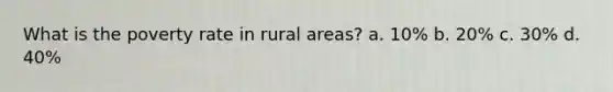 What is the poverty rate in rural areas? a. 10% b. 20% c. 30% d. 40%