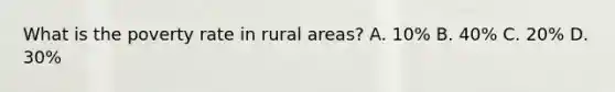 What is the poverty rate in rural areas? A. 10% B. 40% C. 20% D. 30%