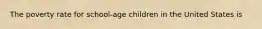 The poverty rate for school-age children in the United States is