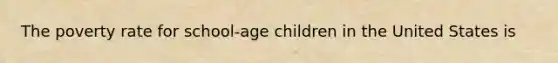 The poverty rate for school-age children in the United States is