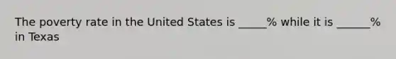 The poverty rate in the United States is _____% while it is ______% in Texas