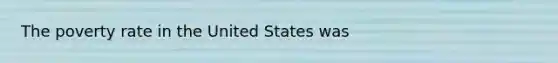 The poverty rate in the United States was