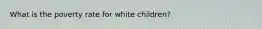 What is the poverty rate for white children?