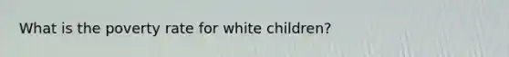 What is the poverty rate for white children?