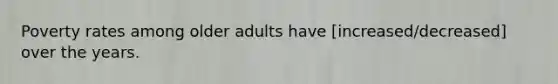 Poverty rates among older adults have [increased/decreased] over the years.