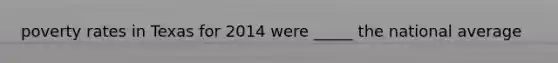 poverty rates in Texas for 2014 were _____ the national average