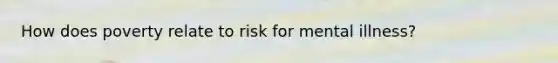 How does poverty relate to risk for mental illness?