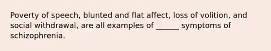 Poverty of speech, blunted and flat affect, loss of volition, and social withdrawal, are all examples of ______ symptoms of schizophrenia.