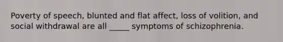 Poverty of speech, blunted and flat affect, loss of volition, and social withdrawal are all _____ symptoms of schizophrenia.