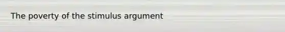 The poverty of the stimulus argument