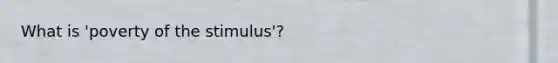 What is 'poverty of the stimulus'?