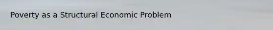 Poverty as a Structural Economic Problem