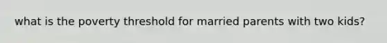 what is the poverty threshold for married parents with two kids?