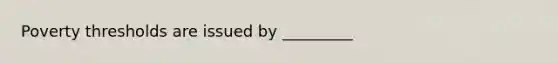 Poverty thresholds are issued by _________