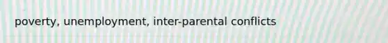 poverty, unemployment, inter-parental conflicts