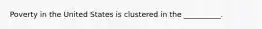 Poverty in the United States is clustered in the __________.