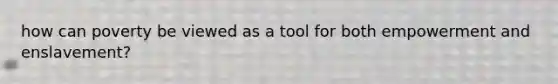 how can poverty be viewed as a tool for both empowerment and enslavement?