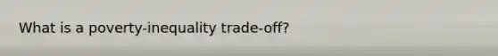What is a poverty-inequality trade-off?