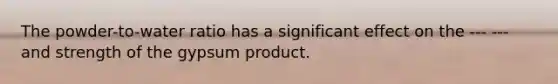 The powder-to-water ratio has a significant effect on the --- --- and strength of the gypsum product.