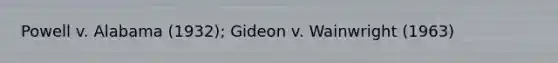Powell v. Alabama (1932); Gideon v. Wainwright (1963)