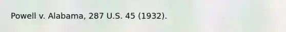 Powell v. Alabama, 287 U.S. 45 (1932).
