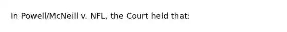 In Powell/McNeill v. NFL, the Court held that: