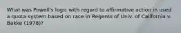 What was Powell's logic with regard to affirmative action in used a quota system based on race in Regents of Univ. of California v. Bakke (1978)?
