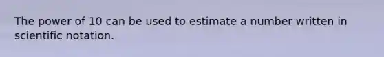 The power of 10 can be used to estimate a number written in scientific notation.