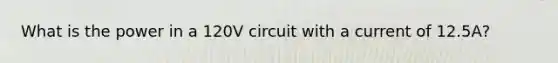 What is the power in a 120V circuit with a current of 12.5A?