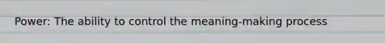 Power: The ability to control the meaning-making process