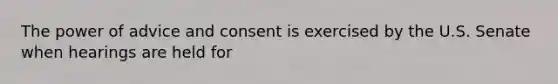 The power of advice and consent is exercised by the U.S. Senate when hearings are held for