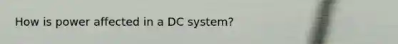 How is power affected in a DC system?