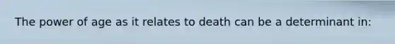 The power of age as it relates to death can be a determinant in: