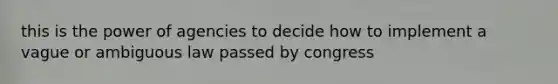 this is the power of agencies to decide how to implement a vague or ambiguous law passed by congress