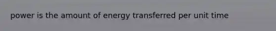 power is the amount of energy transferred per unit time