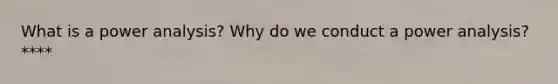 What is a power analysis? Why do we conduct a power analysis? ****