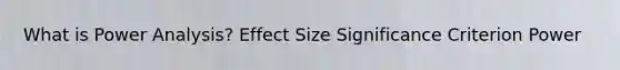 What is Power Analysis? Effect Size Significance Criterion Power