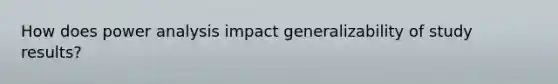 How does power analysis impact generalizability of study results?