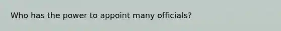 Who has the power to appoint many officials?
