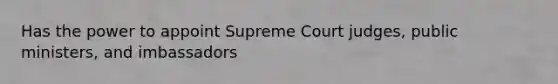 Has the power to appoint Supreme Court judges, public ministers, and imbassadors