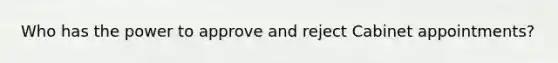 Who has the power to approve and reject Cabinet appointments?