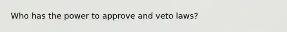 Who has the power to approve and veto laws?