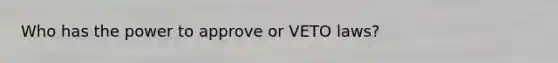 Who has the power to approve or VETO laws?