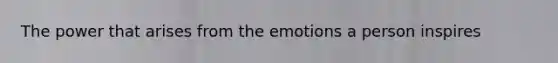 The power that arises from the emotions a person inspires