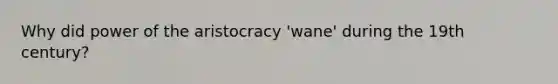 Why did power of the aristocracy 'wane' during the 19th century?