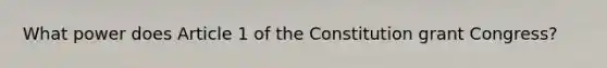 What power does Article 1 of the Constitution grant Congress?