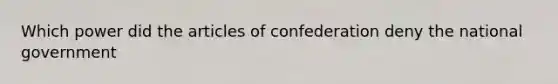 Which power did the articles of confederation deny the national government