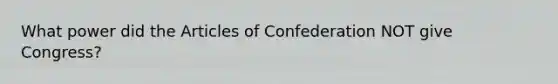 What power did the Articles of Confederation NOT give Congress?