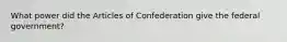 What power did the Articles of Confederation give the federal government?