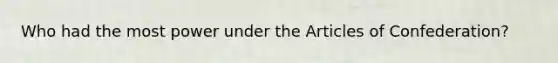 Who had the most power under the Articles of Confederation?